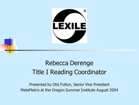 Rebecca Derenge Title I Reading Coordinator Presented by Otis Fulton, Senior Vice President MetaMetrix at the Oregon Summer Institute August 2004.