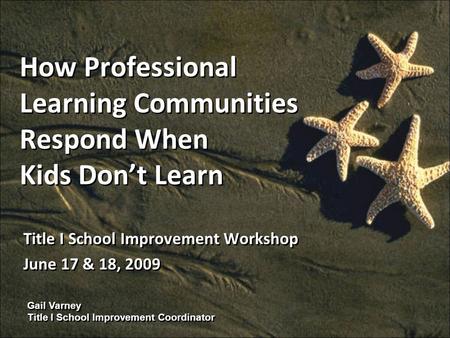 Gail Varney Title I School Improvement Coordinator How Professional Learning Communities Respond When Kids Dont Learn Title I School Improvement Workshop.