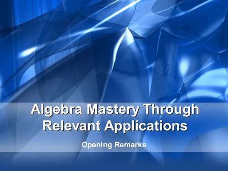 Algebra Mastery Through Relevant Applications Opening Remarks.