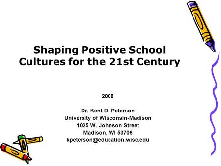 Shaping Positive School Cultures for the 21st Century 2008 Dr. Kent D. Peterson University of Wisconsin-Madison 1025 W. Johnson Street Madison, WI 53706.