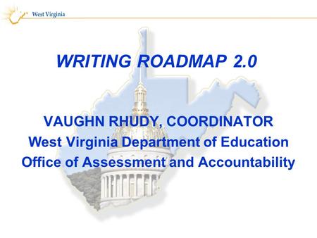 WRITING ROADMAP 2.0 VAUGHN RHUDY, COORDINATOR West Virginia Department of Education Office of Assessment and Accountability.