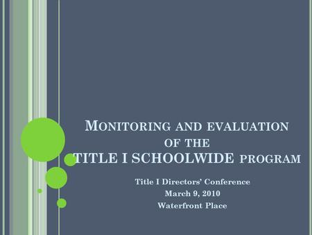 M ONITORING AND EVALUATION OF THE TITLE I SCHOOLWIDE PROGRAM Title I Directors Conference March 9, 2010 Waterfront Place.