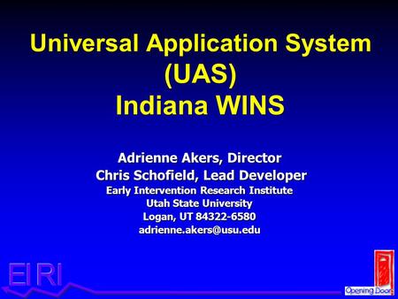 Universal Application System (UAS) Indiana WINS Adrienne Akers, Director Chris Schofield, Lead Developer Chris Schofield, Lead Developer Early Intervention.