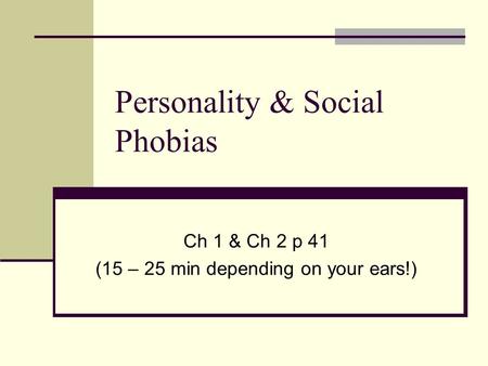 Personality & Social Phobias Ch 1 & Ch 2 p 41 (15 – 25 min depending on your ears!)