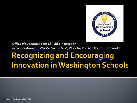 Office of Superintendent of Public Instruction in cooperation with WASA, AWSP, WEA, WSSDA, PSE and the ESD Networks Updated: September 28, 2011 1.