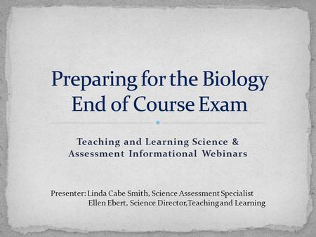 Teaching and Learning Science & Assessment Informational Webinars Presenter: Linda Cabe Smith, Science Assessment Specialist Ellen Ebert, Science Director,Teaching.