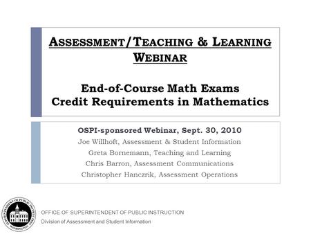 OFFICE OF SUPERINTENDENT OF PUBLIC INSTRUCTION Division of Assessment and Student Information A SSESSMENT /T EACHING & L EARNING W EBINAR End-of-Course.