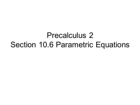 Precalculus 2 Section 10.6 Parametric Equations