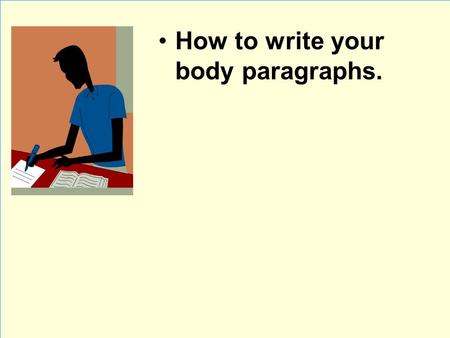 How to write your body paragraphs.