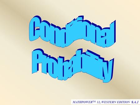 MATHPOWER TM 12, WESTERN EDITION 8.4.1. 8.4.2 Conditional Probability If A and B are events from an experiment, the conditional probability of B given.