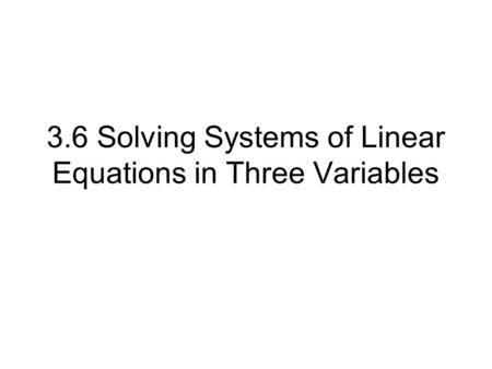 3.6 Solving Systems of Linear Equations in Three Variables