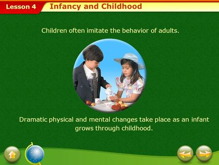 Lesson 4 Dramatic physical and mental changes take place as an infant grows through childhood. Children often imitate the behavior of adults. Infancy.