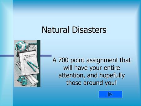 Natural Disasters A 700 point assignment that will have your entire attention, and hopefully those around you!