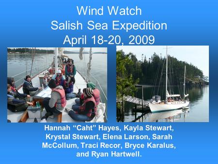 Wind Watch Salish Sea Expedition April 18-20, 2009 Hannah Caht Hayes, Kayla Stewart, Krystal Stewart, Elena Larson, Sarah McCollum, Traci Recor, Bryce.