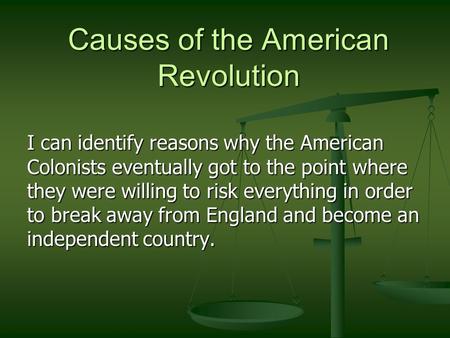 Causes of the American Revolution I can identify reasons why the American Colonists eventually got to the point where they were willing to risk everything.