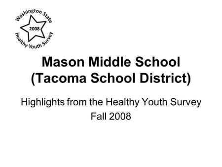 Mason Middle School (Tacoma School District) Highlights from the Healthy Youth Survey Fall 2008.