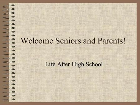 Welcome Seniors and Parents! Life After High School.