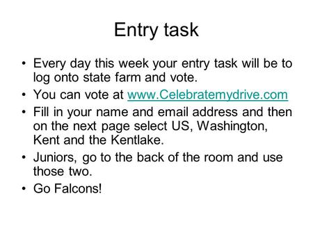 Entry task Every day this week your entry task will be to log onto state farm and vote. You can vote at www.Celebratemydrive.comwww.Celebratemydrive.com.