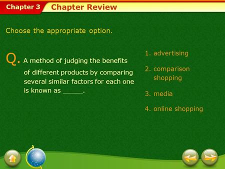 Chapter 3 1.advertising 2.comparison shopping 3.media 4.online shopping Chapter Review Choose the appropriate option. Q. A method of judging the benefits.