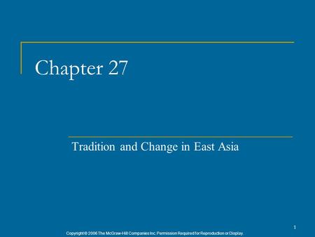 Copyright © 2006 The McGraw-Hill Companies Inc. Permission Required for Reproduction or Display. 1 Chapter 27 Tradition and Change in East Asia.