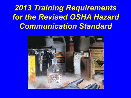 2013 Training Requirements for the Revised OSHA Hazard Communication Standard This presentation (“Employers Hazcom Training Requirements”) summarizes the.