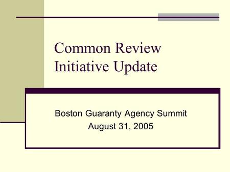 Common Review Initiative Update Boston Guaranty Agency Summit August 31, 2005.