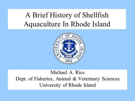 A Brief History of Shellfish Aquaculture In Rhode Island Michael A. Rice Dept. of Fisheries, Animal & Veterinary Sciences University of Rhode Island.