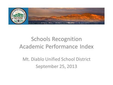 Schools Recognition Academic Performance Index Mt. Diablo Unified School District September 25, 2013.