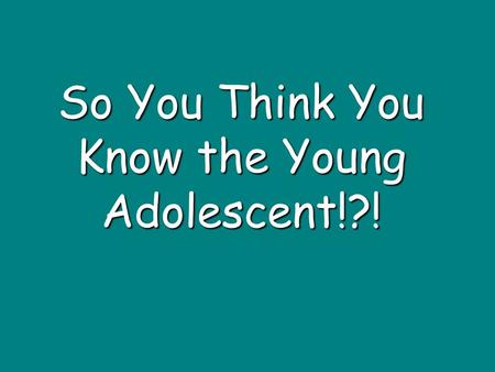 So You Think You Know the Young Adolescent!?!. Team Challenge Characteristics of young adolescents and effective schools for them.