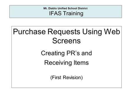 Mt. Diablo Unified School District IFAS Training Purchase Requests Using Web Screens Creating PRs and Receiving Items (First Revision)