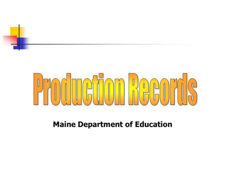 Maine Department of Education Be able to define a Production Record. Identify the advantages of using Production Records. Identify the required elements.