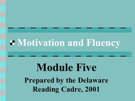 Motivation and Fluency Module Five Prepared by the Delaware Reading Cadre, 2001.