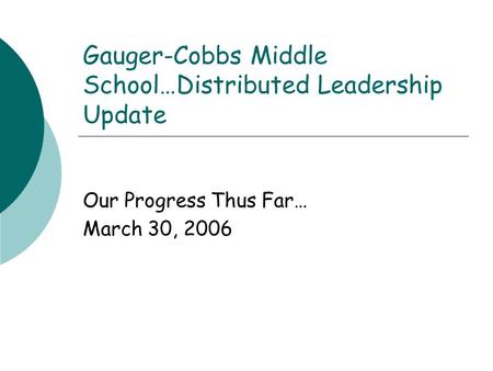 Gauger-Cobbs Middle School…Distributed Leadership Update Our Progress Thus Far… March 30, 2006.