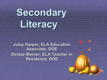 Secondary Literacy Juley Harper, ELA Education Associate, DOE Denise Weiner, ELA Teacher in Residence, DOE.