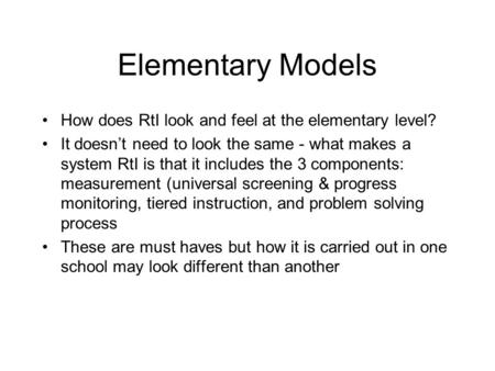 Elementary Models How does RtI look and feel at the elementary level? It doesnt need to look the same - what makes a system RtI is that it includes the.