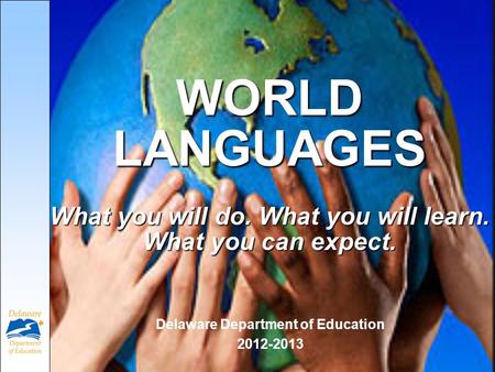 WORLD LANGUAGES What you will do. What you will learn. What you can expect. Delaware Department of Education 2012-2013.