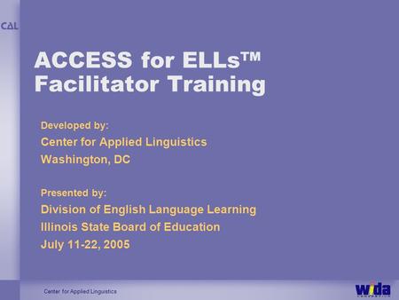 Center for Applied Linguistics ACCESS for ELLs Facilitator Training Developed by: Center for Applied Linguistics Washington, DC Presented by: Division.