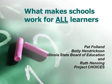 What makes schools work for ALL learners Pat Folland Betty Hendrickson Illinois State Board of Education and Ruth Henning Project CHOICES.