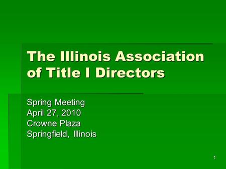 1 The Illinois Association of Title I Directors Spring Meeting April 27, 2010 Crowne Plaza Springfield, Illinois.