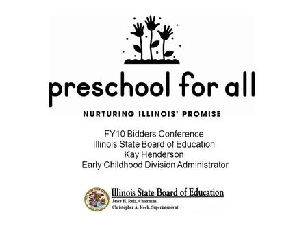 FY10 Bidders Conference Illinois State Board of Education Kay Henderson Early Childhood Division Administrator.