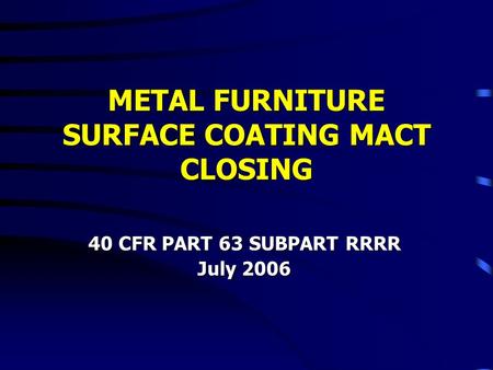 METAL FURNITURE SURFACE COATING MACT CLOSING 40 CFR PART 63 SUBPART RRRR July 2006.