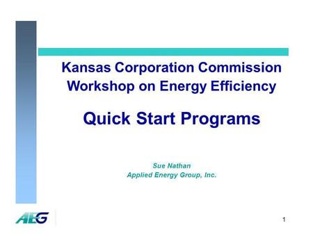 1 Kansas Corporation Commission Workshop on Energy Efficiency Quick Start Programs Sue Nathan Applied Energy Group, Inc.