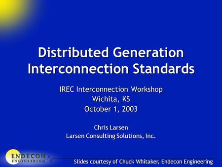 E N D E C O NE N D E C O NE N D E C O NE N D E C O N E N G I N E E R I N G Distributed Generation Interconnection Standards IREC Interconnection Workshop.