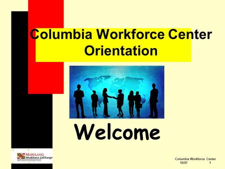 Columbia Workforce Center 10/07 1 Columbia Workforce Center Orientation Welcome.