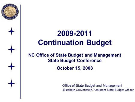 2009-2011 Continuation Budget NC Office of State Budget and Management State Budget Conference October 15, 2008 Office of State Budget and Management Elizabeth.