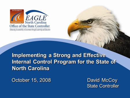 Implementing a Strong and Effective Internal Control Program for the State of North Carolina October 15, 2008 David McCoy State Controller October 15,