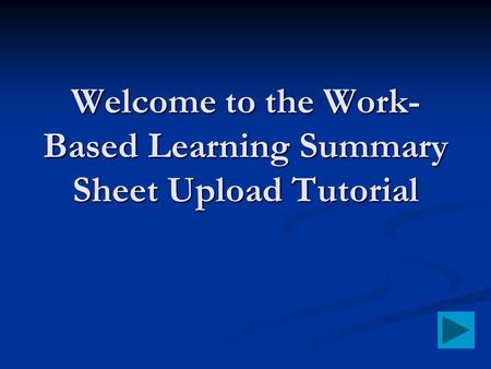 Welcome to the Work-Based Learning Summary Sheet Upload Tutorial