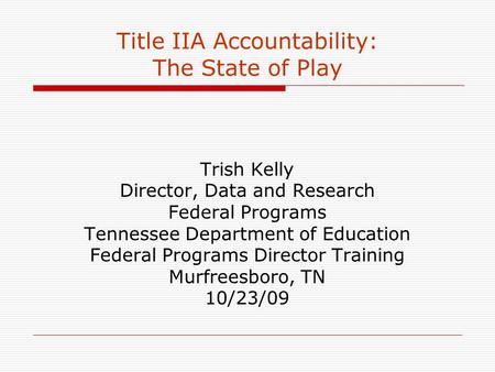 Title IIA Accountability: The State of Play Trish Kelly Director, Data and Research Federal Programs Tennessee Department of Education Federal Programs.