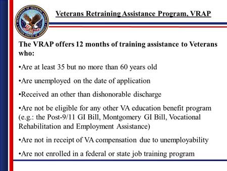 The VRAP offers 12 months of training assistance to Veterans who: Are at least 35 but no more than 60 years old Are unemployed on the date of application.