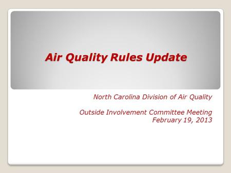 Air Quality Rules Update North Carolina Division of Air Quality Outside Involvement Committee Meeting February 19, 2013.